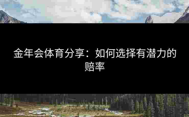 金年会体育分享：如何选择有潜力的赔率