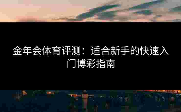 金年会体育评测：适合新手的快速入门博彩指南