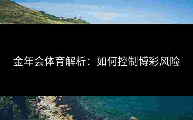 金年会体育解析：如何控制博彩风险