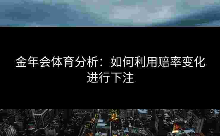 金年会体育分析：如何利用赔率变化进行下注