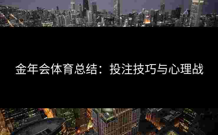 金年会体育总结：投注技巧与心理战
