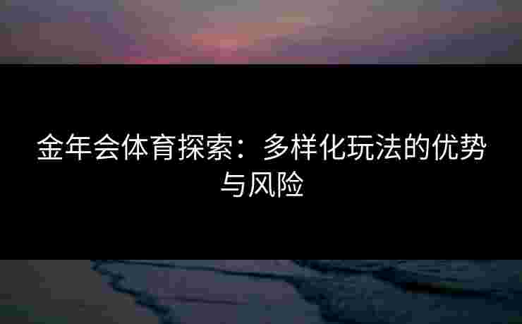 金年会体育探索：多样化玩法的优势与风险