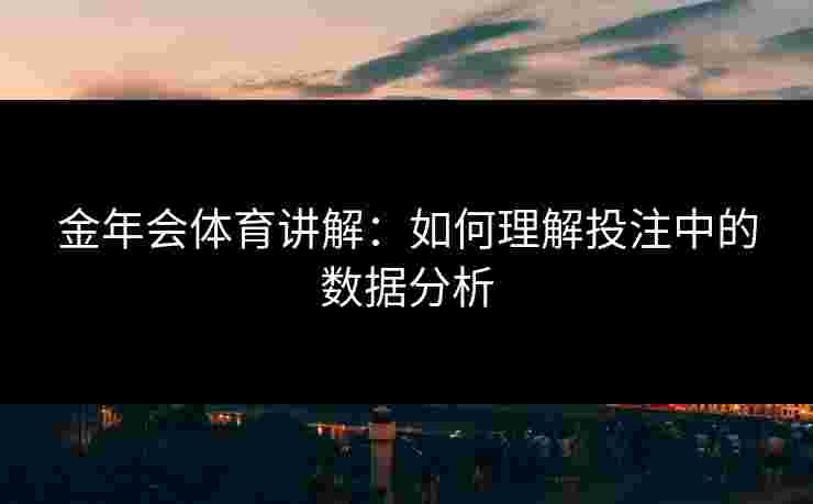 金年会体育讲解：如何理解投注中的数据分析
