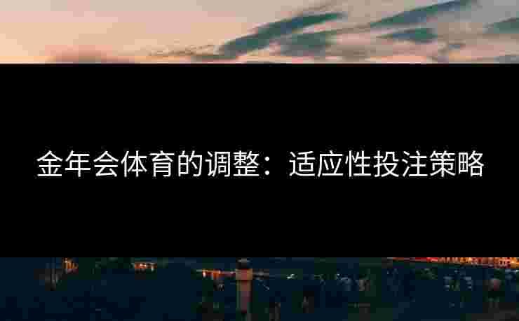金年会体育的调整：适应性投注策略