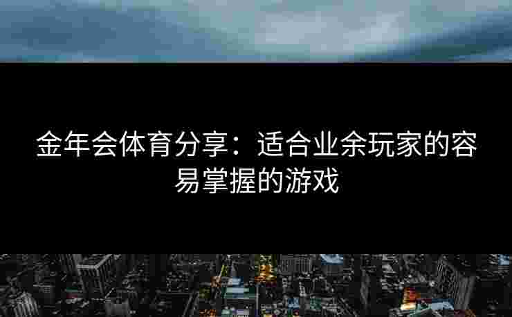 金年会体育分享：适合业余玩家的容易掌握的游戏