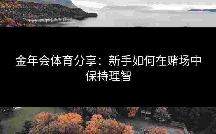 金年会体育分享：新手如何在赌场中保持理智
