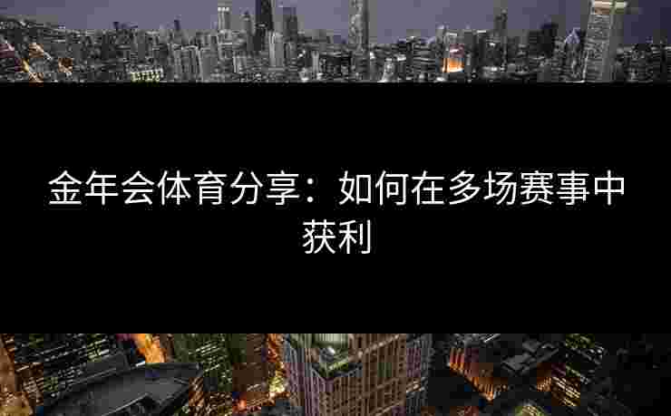 金年会体育分享：如何在多场赛事中获利
