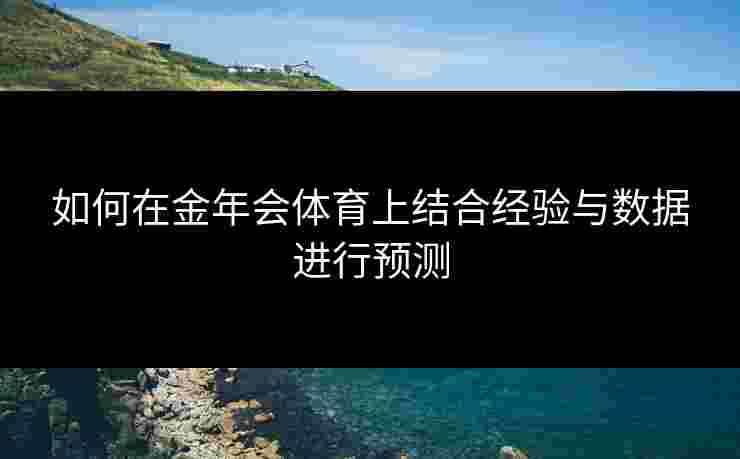 如何在金年会体育上结合经验与数据进行预测