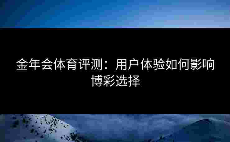 金年会体育评测：用户体验如何影响博彩选择