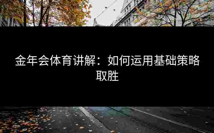 金年会体育讲解：如何运用基础策略取胜