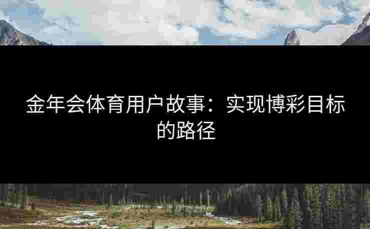 金年会体育用户故事：实现博彩目标的路径