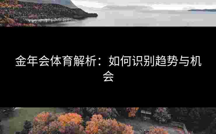 金年会体育解析：如何识别趋势与机会