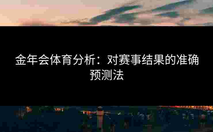 金年会体育分析：对赛事结果的准确预测法
