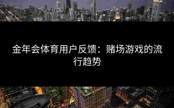 金年会体育用户反馈：赌场游戏的流行趋势