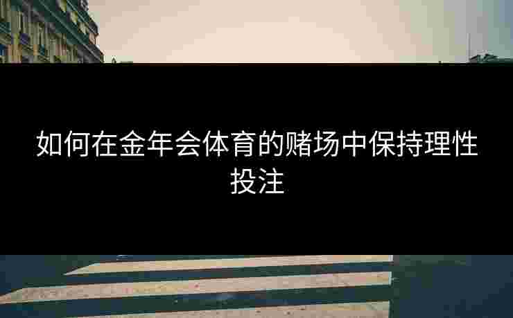 如何在金年会体育的赌场中保持理性投注