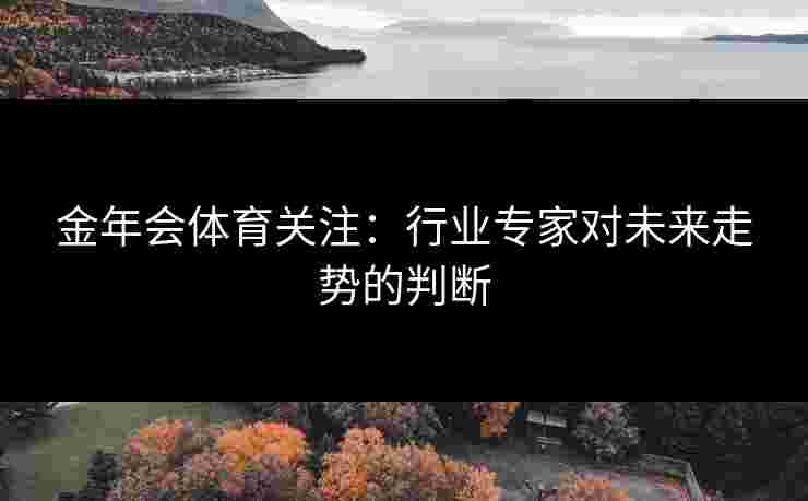 金年会体育关注：行业专家对未来走势的判断