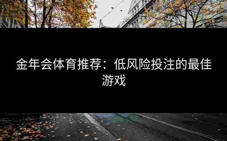 金年会体育推荐：低风险投注的最佳游戏