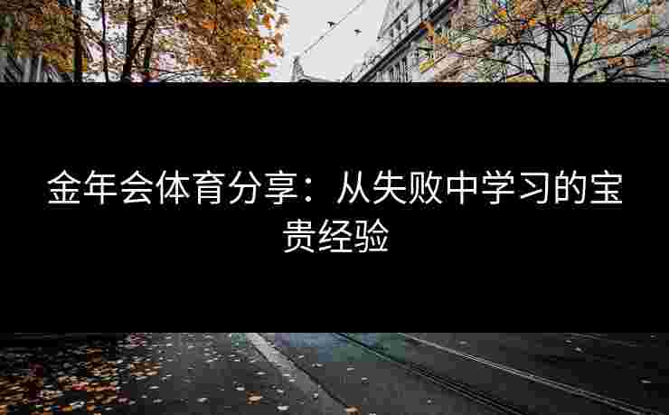 金年会体育分享：从失败中学习的宝贵经验