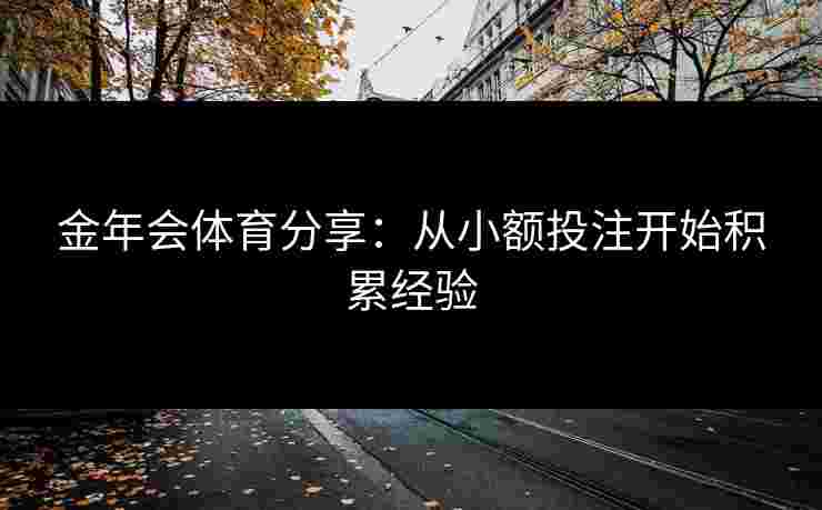 金年会体育分享：从小额投注开始积累经验