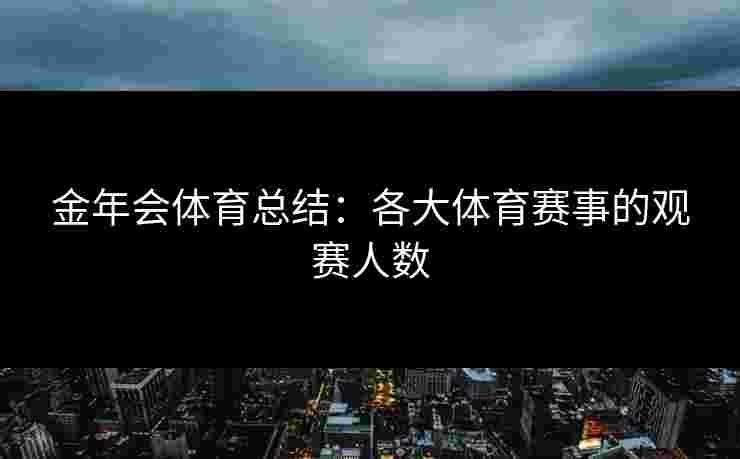 金年会体育总结：各大体育赛事的观赛人数