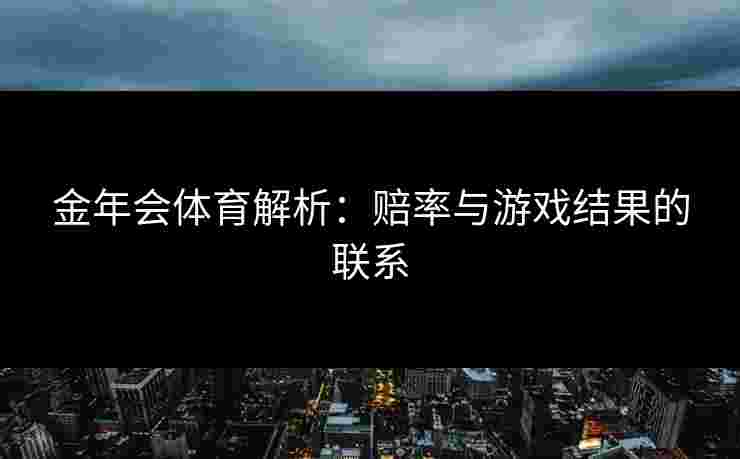 金年会体育解析：赔率与游戏结果的联系