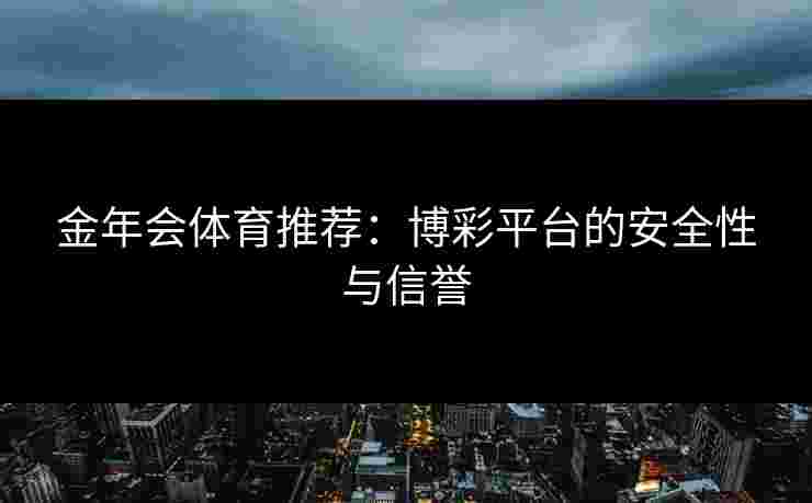 金年会体育推荐：博彩平台的安全性与信誉