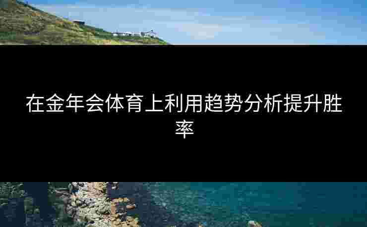 在金年会体育上利用趋势分析提升胜率