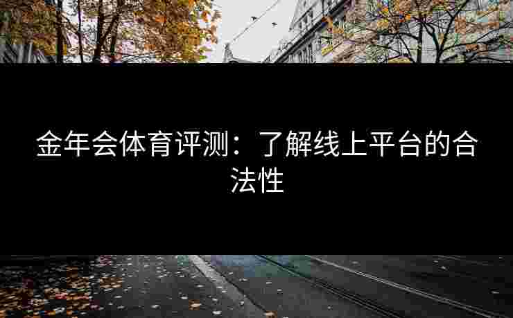 金年会体育评测：了解线上平台的合法性