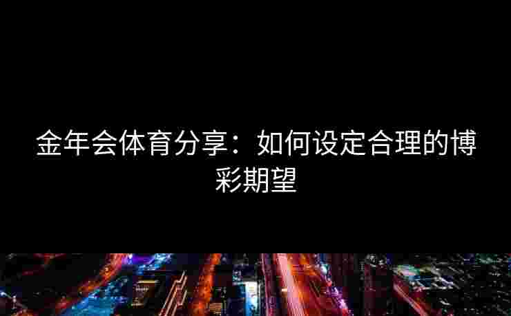 金年会体育分享：如何设定合理的博彩期望
