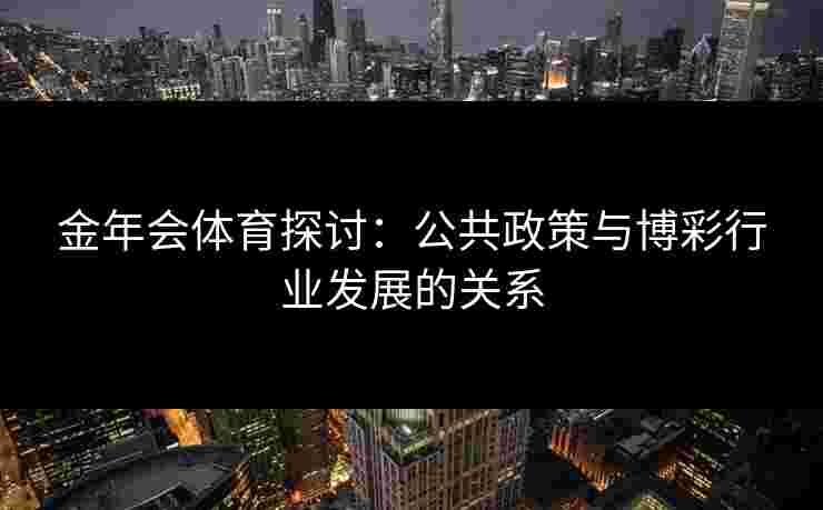 金年会体育探讨：公共政策与博彩行业发展的关系