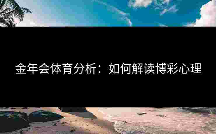 金年会体育分析：如何解读博彩心理