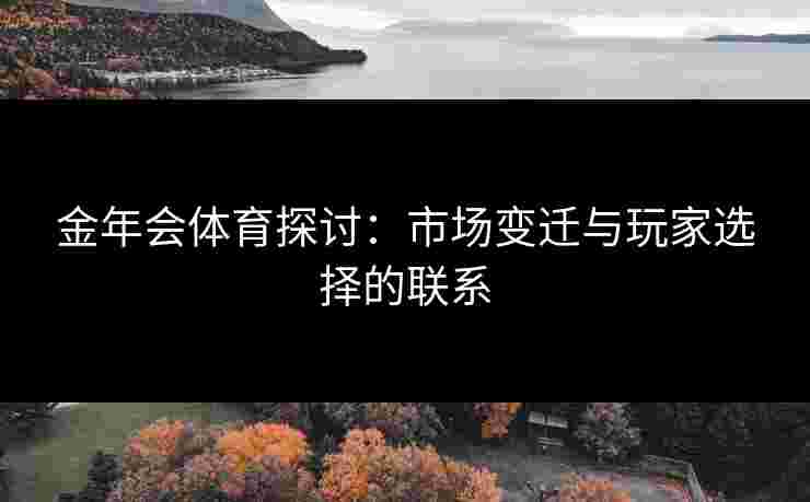 金年会体育探讨：市场变迁与玩家选择的联系