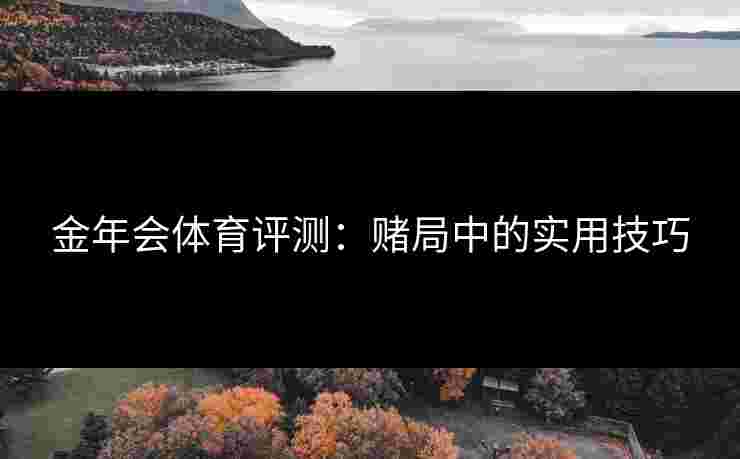 金年会体育评测：赌局中的实用技巧