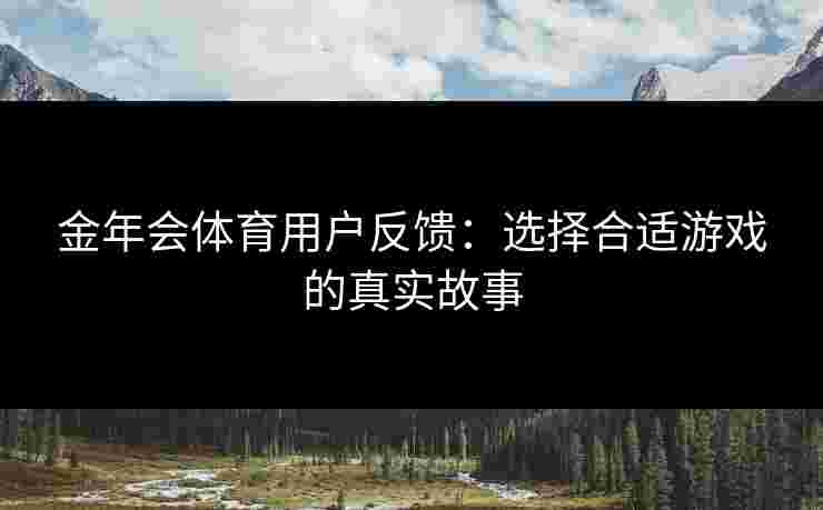 金年会体育用户反馈：选择合适游戏的真实故事