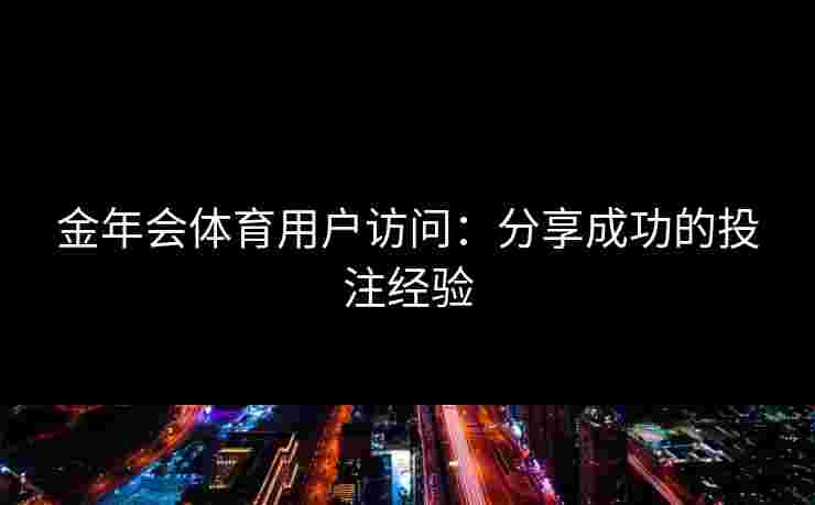 金年会体育用户访问：分享成功的投注经验