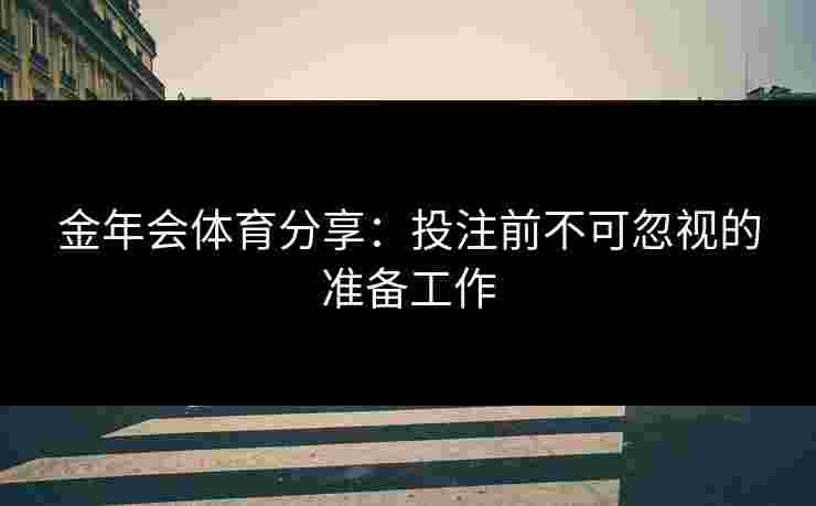 金年会体育分享：投注前不可忽视的准备工作