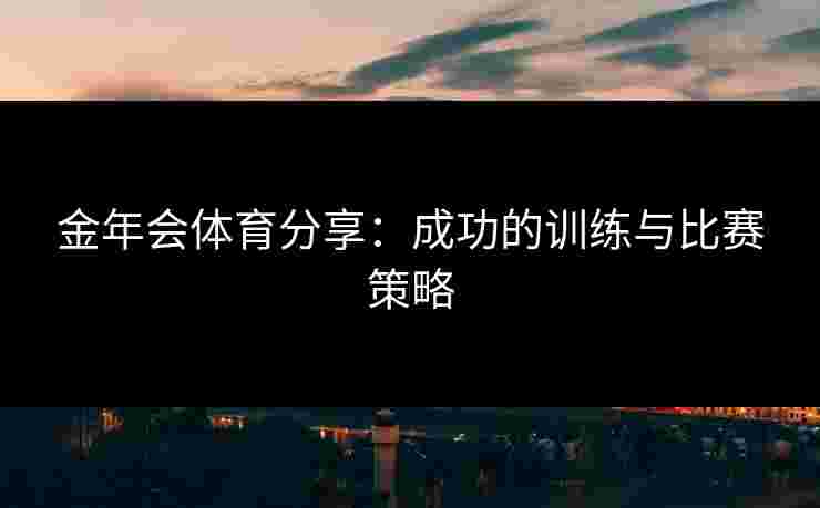 金年会体育分享：成功的训练与比赛策略