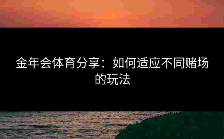 金年会体育分享：如何适应不同赌场的玩法