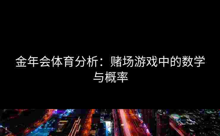 金年会体育分析：赌场游戏中的数学与概率