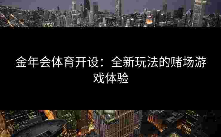 金年会体育开设：全新玩法的赌场游戏体验