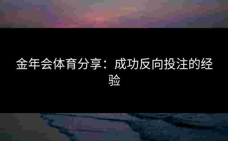 金年会体育分享：成功反向投注的经验