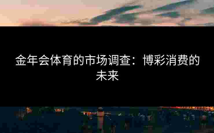 金年会体育的市场调查：博彩消费的未来
