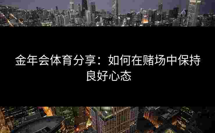 金年会体育分享：如何在赌场中保持良好心态