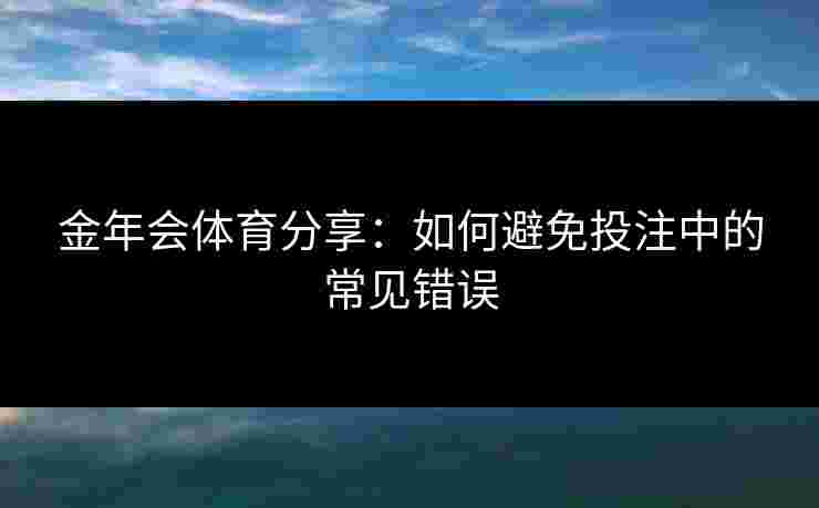金年会体育分享：如何避免投注中的常见错误