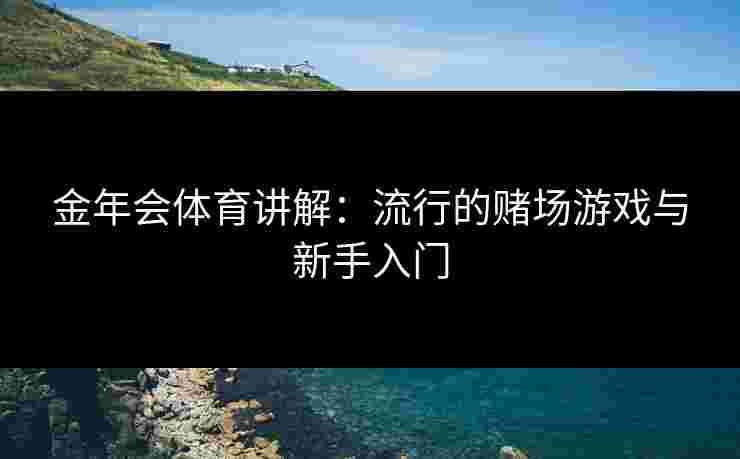 金年会体育讲解：流行的赌场游戏与新手入门