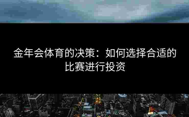 金年会体育的决策：如何选择合适的比赛进行投资