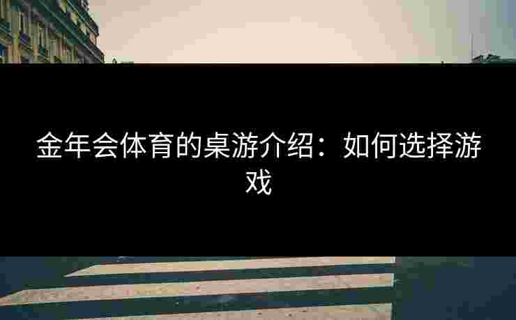 金年会体育的桌游介绍：如何选择游戏