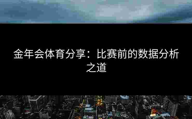 金年会体育分享：比赛前的数据分析之道