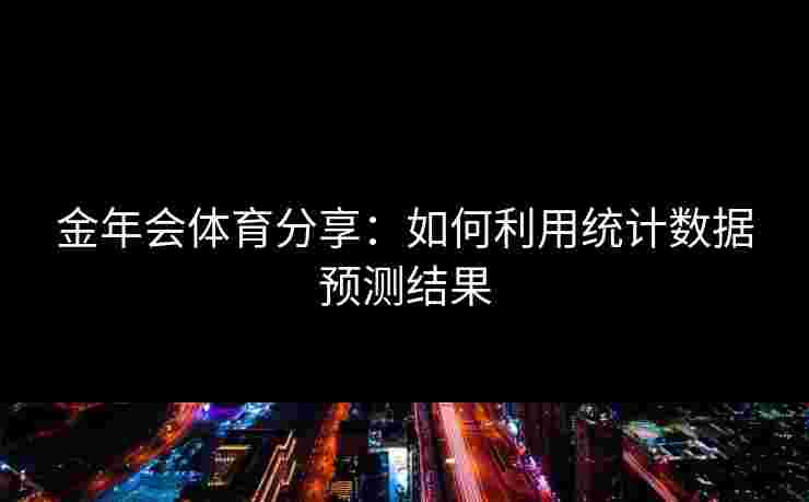 金年会体育分享：如何利用统计数据预测结果