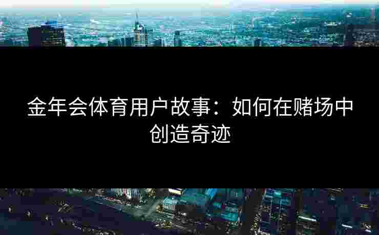 金年会体育用户故事：如何在赌场中创造奇迹
